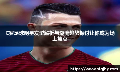 C罗足球明星发型解析与潮流趋势探讨让你成为场上焦点