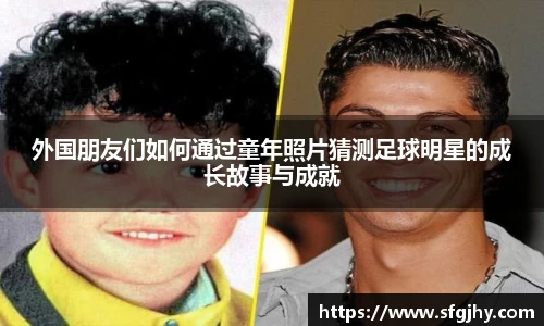 外国朋友们如何通过童年照片猜测足球明星的成长故事与成就