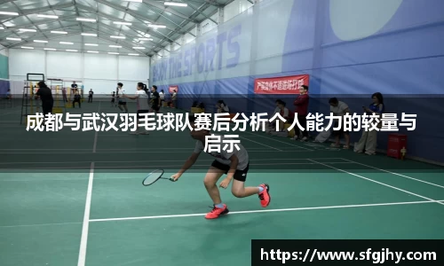 成都与武汉羽毛球队赛后分析个人能力的较量与启示