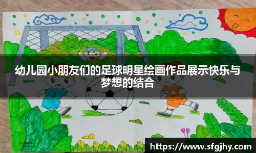 幼儿园小朋友们的足球明星绘画作品展示快乐与梦想的结合