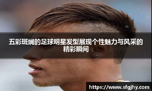 五彩斑斓的足球明星发型展现个性魅力与风采的精彩瞬间