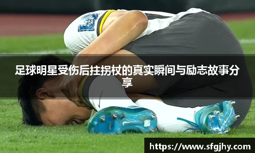 足球明星受伤后拄拐杖的真实瞬间与励志故事分享